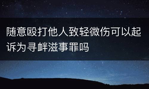 随意殴打他人致轻微伤可以起诉为寻衅滋事罪吗