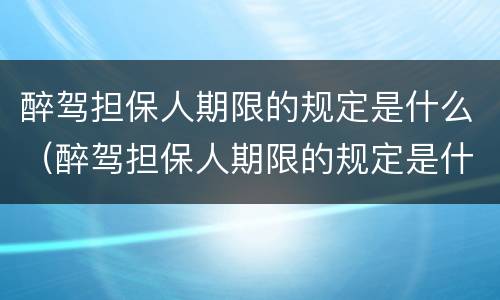 醉驾担保人期限的规定是什么（醉驾担保人期限的规定是什么呢）