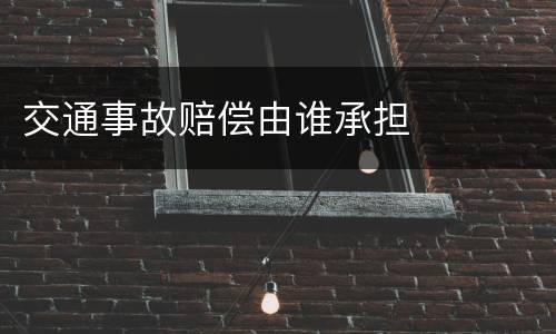 交通事故赔偿由谁承担