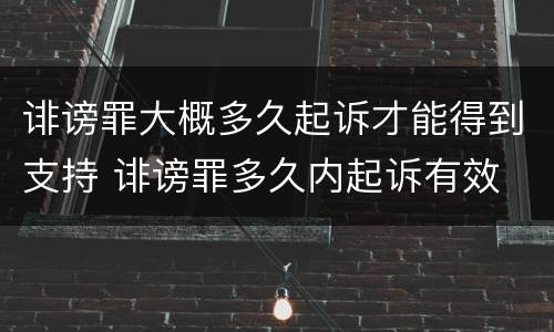 诽谤罪大概多久起诉才能得到支持 诽谤罪多久内起诉有效