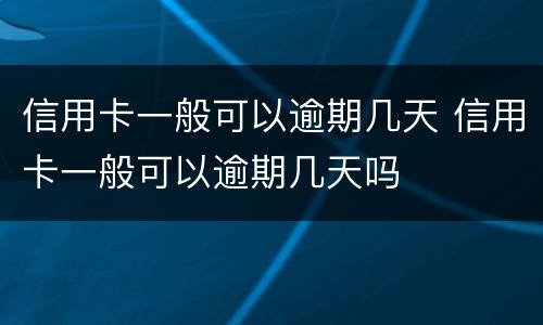 信用卡一般可以逾期几天 信用卡一般可以逾期几天吗
