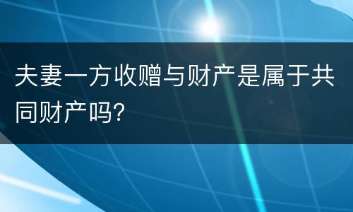 夫妻一方收赠与财产是属于共同财产吗？