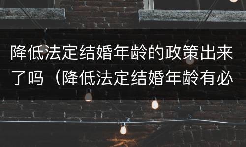 降低法定结婚年龄的政策出来了吗（降低法定结婚年龄有必要吗）