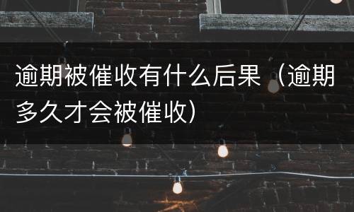 逾期被催收有什么后果（逾期多久才会被催收）