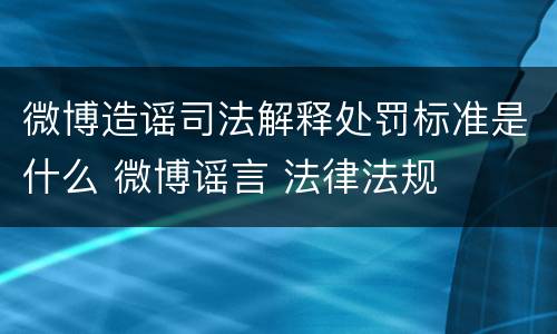 微博造谣司法解释处罚标准是什么 微博谣言 法律法规
