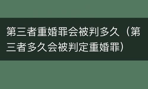 第三者重婚罪会被判多久（第三者多久会被判定重婚罪）