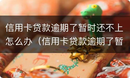 信用卡贷款逾期了暂时还不上怎么办（信用卡贷款逾期了暂时还不上怎么办呢）