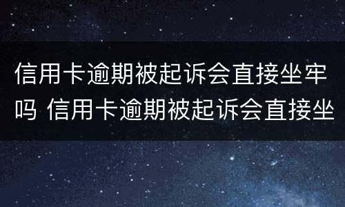 信用卡逾期被起诉会直接坐牢吗 信用卡逾期被起诉会直接坐牢吗
