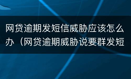 网贷逾期发短信威胁应该怎么办（网贷逾期威胁说要群发短信）