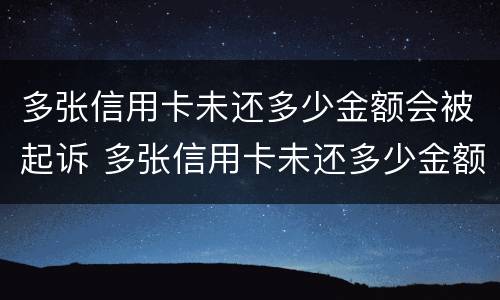 多张信用卡未还多少金额会被起诉 多张信用卡未还多少金额会被起诉呢