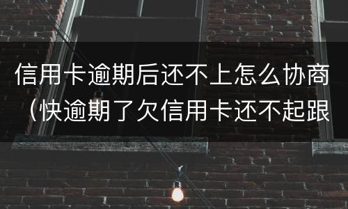 信用卡逾期后还不上怎么协商（快逾期了欠信用卡还不起跟银行能有协商的可能性吗）
