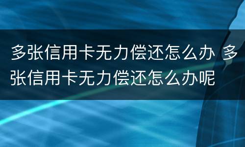 多张信用卡无力偿还怎么办 多张信用卡无力偿还怎么办呢