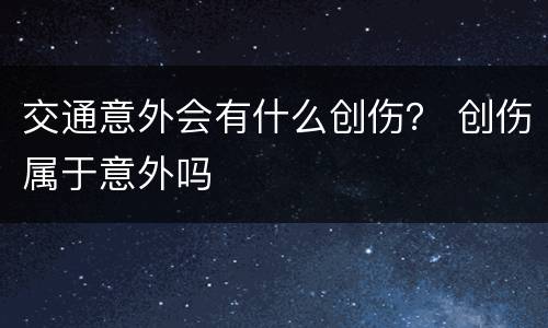 交通意外会有什么创伤？ 创伤属于意外吗