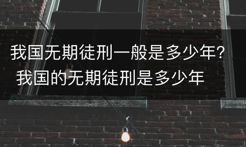我国无期徒刑一般是多少年？ 我国的无期徒刑是多少年