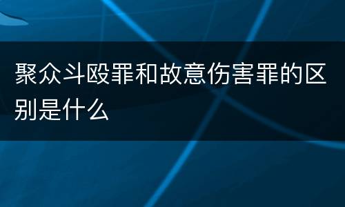 聚众斗殴罪和故意伤害罪的区别是什么