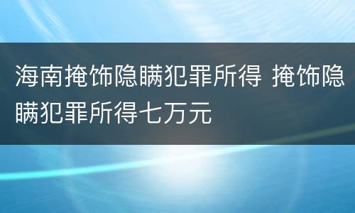 海南掩饰隐瞒犯罪所得 掩饰隐瞒犯罪所得七万元