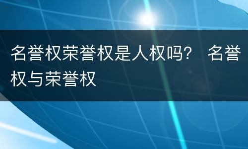 名誉权荣誉权是人权吗？ 名誉权与荣誉权