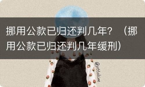挪用公款已归还判几年？（挪用公款已归还判几年缓刑）