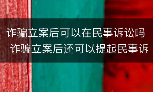 诈骗立案后可以在民事诉讼吗 诈骗立案后还可以提起民事诉讼吗