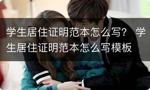 学生居住证明范本怎么写？ 学生居住证明范本怎么写模板