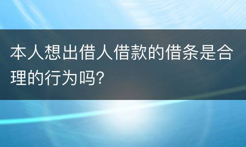 本人想出借人借款的借条是合理的行为吗？