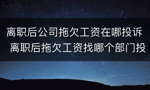 离职后公司拖欠工资在哪投诉 离职后拖欠工资找哪个部门投诉电话