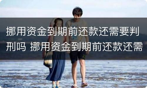 挪用资金到期前还款还需要判刑吗 挪用资金到期前还款还需要判刑吗知乎