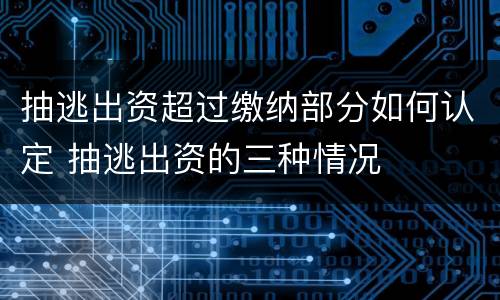 抽逃出资超过缴纳部分如何认定 抽逃出资的三种情况