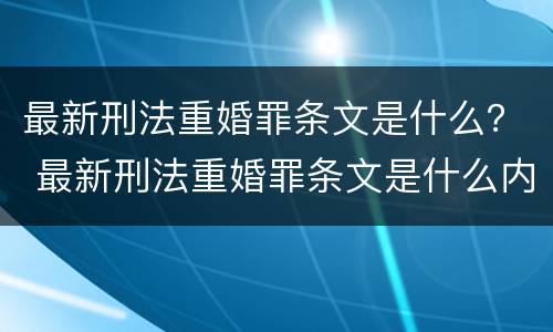 最新刑法重婚罪条文是什么？ 最新刑法重婚罪条文是什么内容