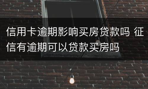 信用卡逾期影响买房贷款吗 征信有逾期可以贷款买房吗