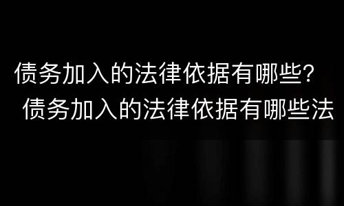 债务加入的法律依据有哪些？ 债务加入的法律依据有哪些法律规定