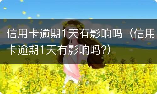 信用卡逾期1天有影响吗（信用卡逾期1天有影响吗?）