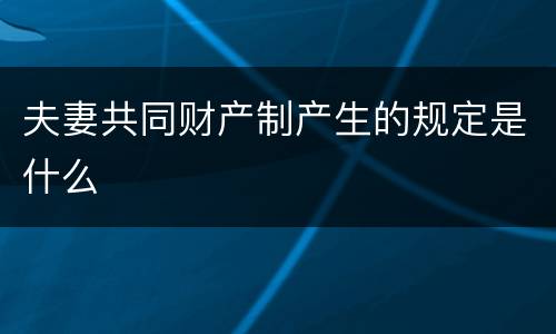夫妻共同财产制产生的规定是什么