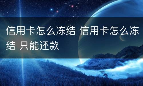 信用卡怎么冻结 信用卡怎么冻结 只能还款