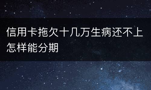 信用卡拖欠十几万生病还不上怎样能分期