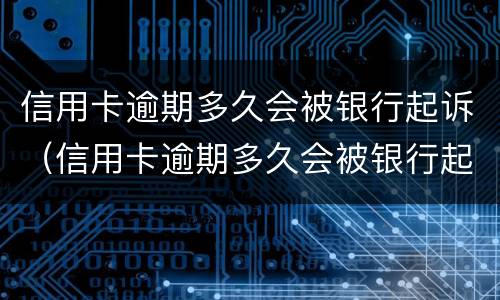 信用卡逾期多久会被银行起诉（信用卡逾期多久会被银行起诉诈骗罪）