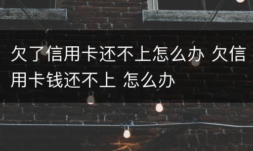 欠了信用卡还不上怎么办 欠信用卡钱还不上 怎么办
