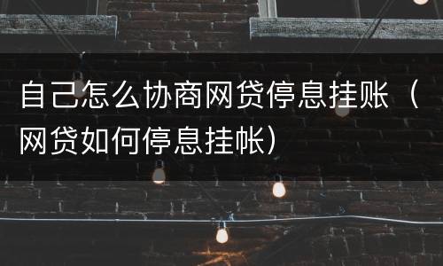 自己怎么协商网贷停息挂账（网贷如何停息挂帐）