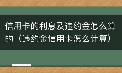 信用卡的利息及违约金怎么算的（违约金信用卡怎么计算）