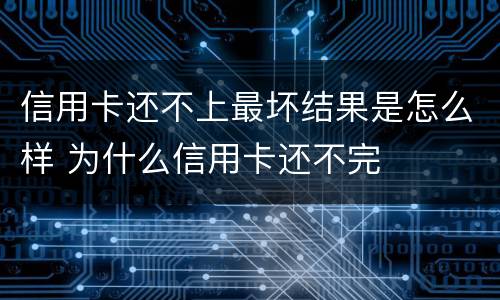 信用卡还不上最坏结果是怎么样 为什么信用卡还不完
