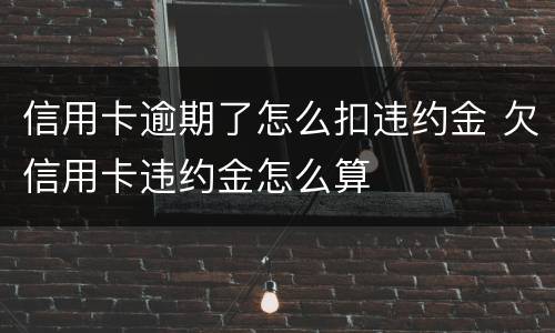 信用卡逾期了怎么扣违约金 欠信用卡违约金怎么算