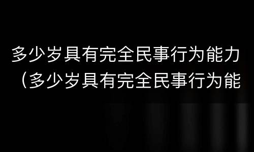 多少岁具有完全民事行为能力（多少岁具有完全民事行为能力）