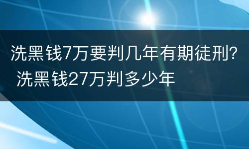 洗黑钱7万要判几年有期徒刑？ 洗黑钱27万判多少年
