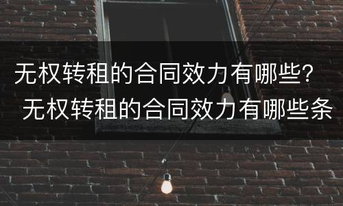 无权转租的合同效力有哪些？ 无权转租的合同效力有哪些条款