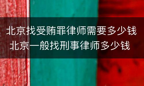 北京找受贿罪律师需要多少钱 北京一般找刑事律师多少钱
