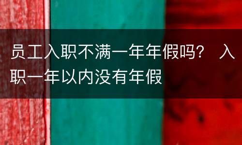员工入职不满一年年假吗？ 入职一年以内没有年假