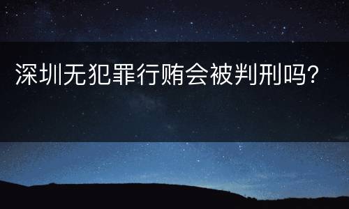 深圳无犯罪行贿会被判刑吗？