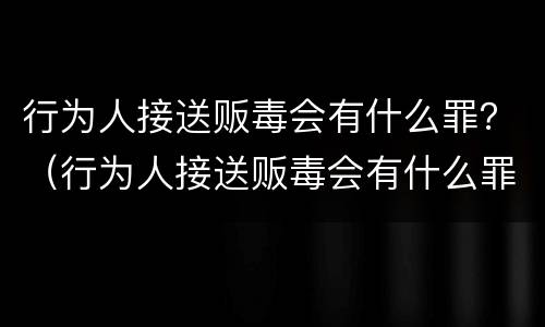 行为人接送贩毒会有什么罪？（行为人接送贩毒会有什么罪吗）