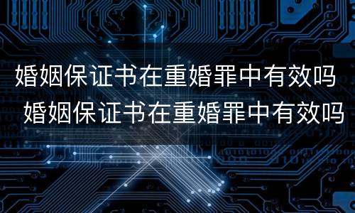 婚姻保证书在重婚罪中有效吗 婚姻保证书在重婚罪中有效吗