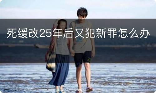 死缓改25年后又犯新罪怎么办